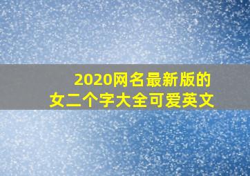 2020网名最新版的女二个字大全可爱英文