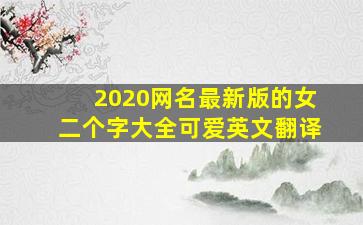 2020网名最新版的女二个字大全可爱英文翻译