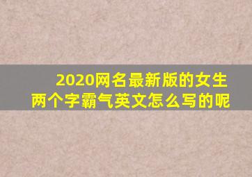 2020网名最新版的女生两个字霸气英文怎么写的呢