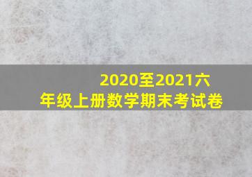 2020至2021六年级上册数学期末考试卷