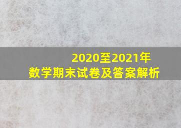 2020至2021年数学期末试卷及答案解析