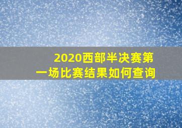 2020西部半决赛第一场比赛结果如何查询