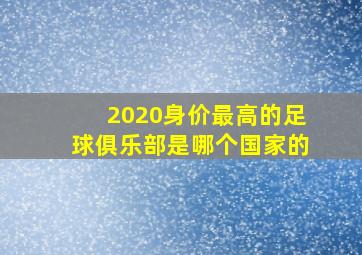 2020身价最高的足球俱乐部是哪个国家的