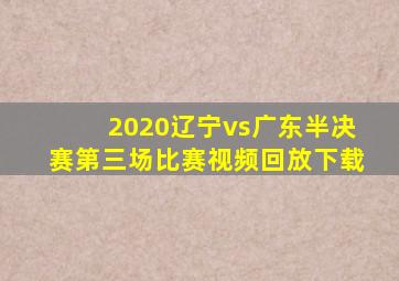 2020辽宁vs广东半决赛第三场比赛视频回放下载