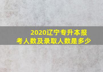 2020辽宁专升本报考人数及录取人数是多少