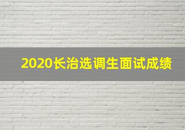 2020长治选调生面试成绩