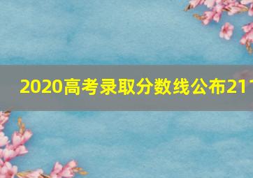 2020高考录取分数线公布211