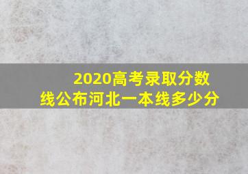 2020高考录取分数线公布河北一本线多少分