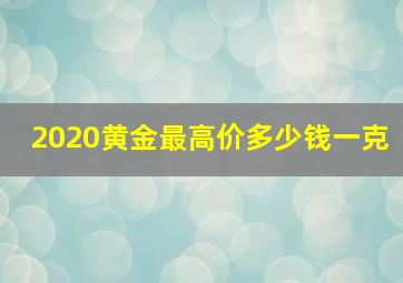 2020黄金最高价多少钱一克