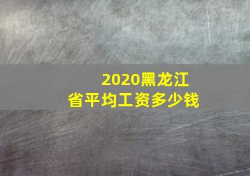 2020黑龙江省平均工资多少钱