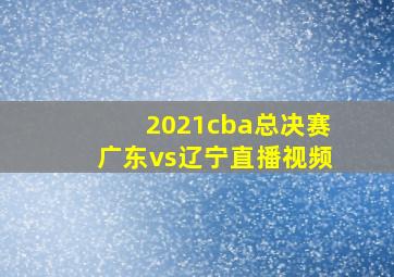 2021cba总决赛广东vs辽宁直播视频