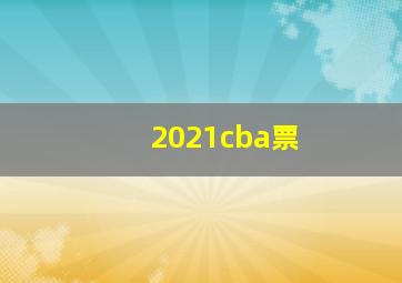 2021cba票