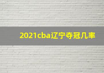 2021cba辽宁夺冠几率