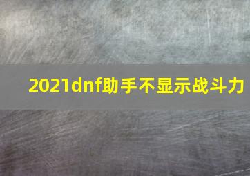 2021dnf助手不显示战斗力