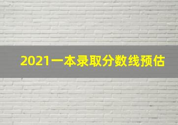 2021一本录取分数线预估