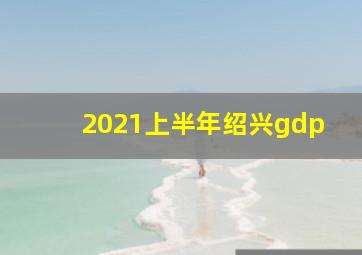 2021上半年绍兴gdp