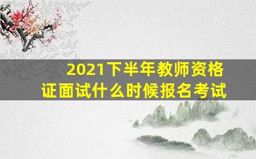 2021下半年教师资格证面试什么时候报名考试