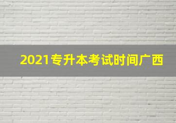 2021专升本考试时间广西