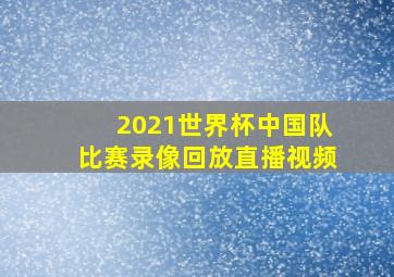 2021世界杯中国队比赛录像回放直播视频