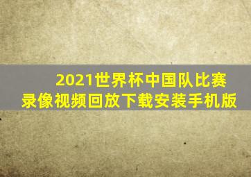 2021世界杯中国队比赛录像视频回放下载安装手机版