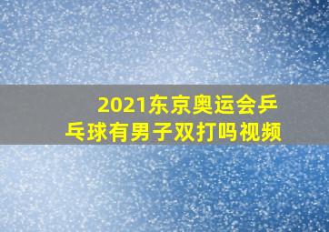 2021东京奥运会乒乓球有男子双打吗视频