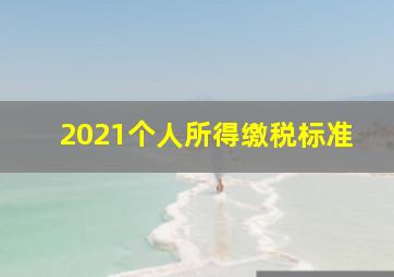 2021个人所得缴税标准