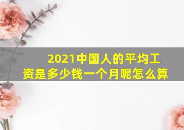 2021中国人的平均工资是多少钱一个月呢怎么算