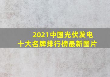 2021中国光伏发电十大名牌排行榜最新图片