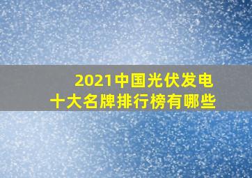 2021中国光伏发电十大名牌排行榜有哪些