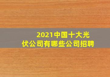 2021中国十大光伏公司有哪些公司招聘