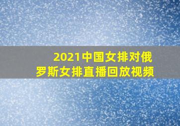 2021中国女排对俄罗斯女排直播回放视频