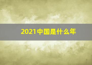 2021中国是什么年