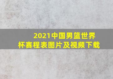 2021中国男篮世界杯赛程表图片及视频下载