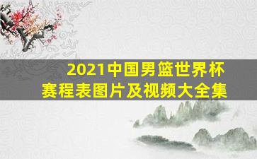 2021中国男篮世界杯赛程表图片及视频大全集