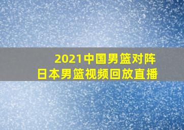 2021中国男篮对阵日本男篮视频回放直播