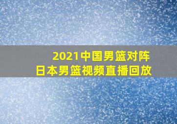 2021中国男篮对阵日本男篮视频直播回放