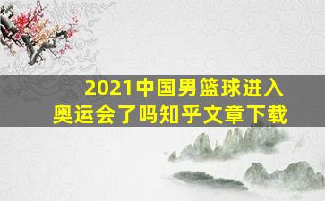 2021中国男篮球进入奥运会了吗知乎文章下载