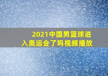 2021中国男篮球进入奥运会了吗视频播放