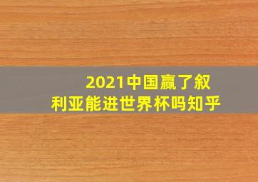 2021中国赢了叙利亚能进世界杯吗知乎