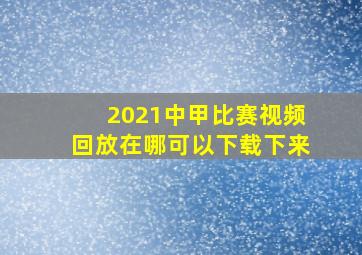 2021中甲比赛视频回放在哪可以下载下来