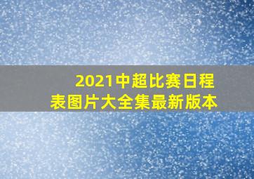 2021中超比赛日程表图片大全集最新版本