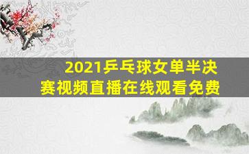 2021乒乓球女单半决赛视频直播在线观看免费