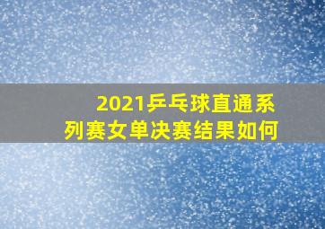 2021乒乓球直通系列赛女单决赛结果如何