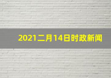 2021二月14日时政新闻