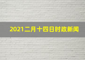 2021二月十四日时政新闻