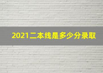 2021二本线是多少分录取