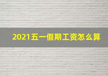 2021五一假期工资怎么算