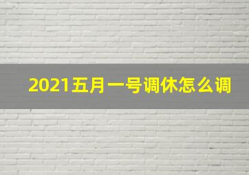 2021五月一号调休怎么调