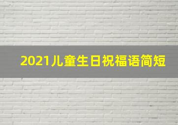 2021儿童生日祝福语简短