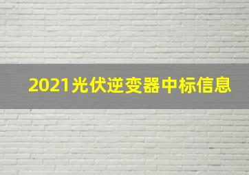 2021光伏逆变器中标信息